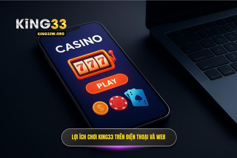2.Ưu điểm Khi Chơi King33 Trên điện Thoại So Với Phiên Bản Web