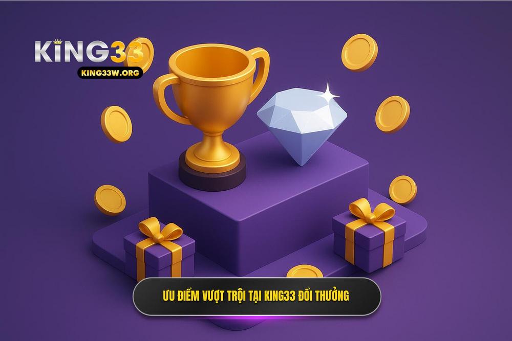 3.những ưu điểm Vượt Trội Chỉ Có Tại King33 đổi Thưởng